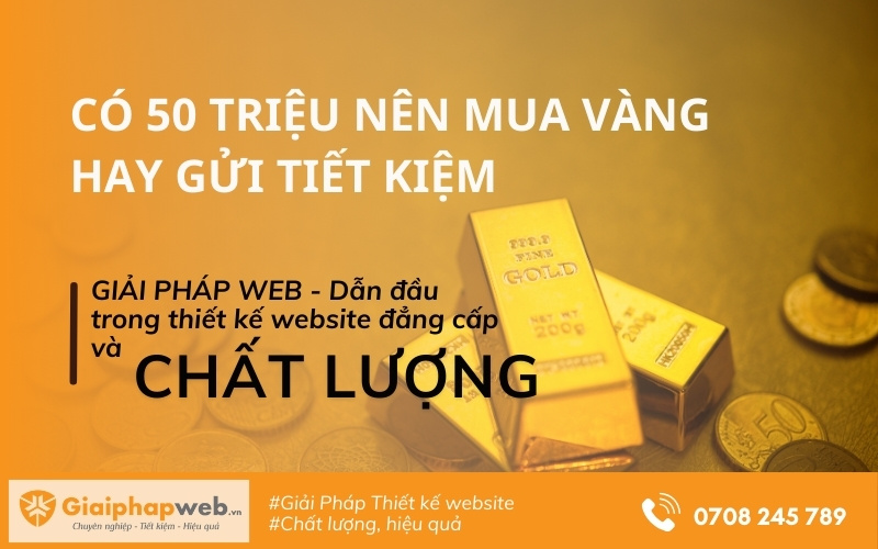 Có 50 triệu nên mua vàng hay gửi tiết kiệm